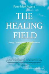 The Healing Field: Energy, Consciousness and Transformation by Peter Mark Adams Paperback Book