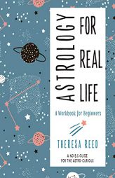 Astrology for Real Life: A Workbook for Beginners (a No B.S. Guide for the Astro-Curious) by Theresa Reed Paperback Book