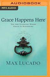 Grace Happens Here: You Are Standing Where Grace Is Happening by Max Lucado Paperback Book