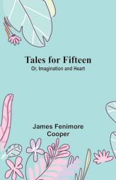 Tales for Fifteen; Or, Imagination and Heart by James Fenimore Cooper Paperback Book