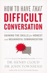 How to Have That Difficult Conversation: Gaining the Skills for Honest and Meaningful Communication by Henry Cloud Paperback Book