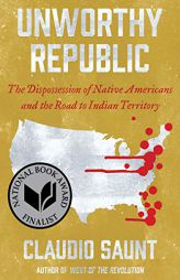 Unworthy Republic: The Dispossession of Native Americans and the Road to Indian Territory by Claudio Saunt Paperback Book