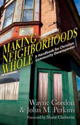Making Neighborhoods Whole: A Handbook for Christian Community Development by Wayne Gordon Paperback Book