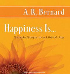 Happiness Is...: Simple Steps to a Life of Joy by A. R. Bernard Paperback Book