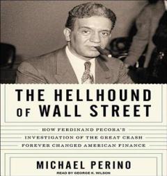 The Hellhound of Wall Street: How Ferdinand Pecora's Investigation of the Great Crash Forever Changed American Finance by Michael Perino Paperback Book