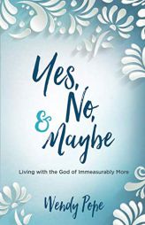 Yes, No, and Maybe: Living with the God of Immeasurably More by Wendy Pope Paperback Book
