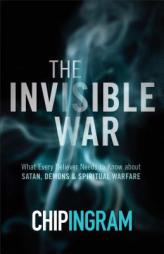 The Invisible War: What Every Believer Needs to Know about Satan, Demons, and Spiritual Warfare by Chip Ingram Paperback Book