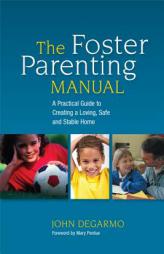 The Foster Parenting Manual: A Practical Guide to Creating a Loving, Safe and Stable Home by John Degarmo Paperback Book