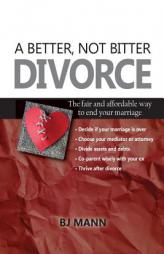 A Better, Not Bitter Divorce: The Fair and Affordable Way to End Your Marriage by Bj Mann Paperback Book