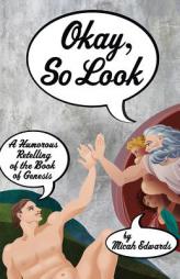 Okay, So Look: A Humorous Retelling of the Book of Genesis by Micah Edwards Paperback Book