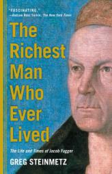 The Richest Man Who Ever Lived: The Life and Times of Jacob Fugger by Greg Steinmetz Paperback Book