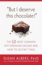 But I Deserve This Chocolate!: Outsmarting the Fifty Most Common Diet-Derailing Excuses by Susan Albers Paperback Book