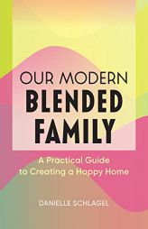 Our Modern Blended Family: A Practical Guide to Creating a Happy Home by Danielle Schlagel Paperback Book