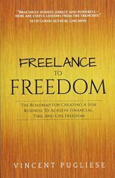 Freelance to Freedom: The Roadmap for Creating a Side Business to Achieve Financial, Time and Life Freedom by Vincent Pugliese Paperback Book
