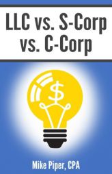 LLC vs. S-Corp vs. C-Corp: Explained in 100 Pages or Less by Mike Piper Paperback Book