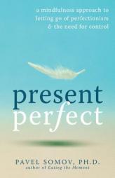 Present Perfect: A Mindfulness Approach to Letting Go of Perfectionism & the Need for Control by Pavel Somov Paperback Book
