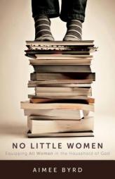 No Little Women: Equipping All Women in the Household of God by Aimee Byrd Paperback Book