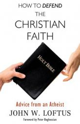 How to Defend the Christian Faith: Advice from an Atheist by John W. Loftus Paperback Book