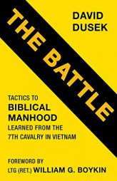 The Battle: Tactics for Biblical Manhood Learned from the 7th Cavalry in Vietnam by David Dusek Paperback Book