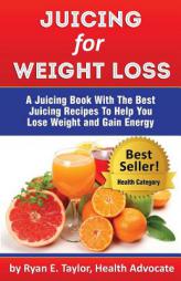 Juicing For Weight Loss - A Juicing Book With The Best Juicing Recipes To Help You Lose Weight And Gain Energy by Ryan E. Taylor Paperback Book