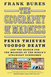 The Geography of Madness: Penis Thieves, Voodoo Death, and the Search for the Meaning of the World's Strangest Syndromes by Frank Bures Paperback Book