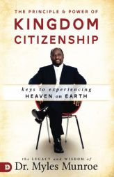 The Principle and Power of Kingdom Citizenship: Keys to Experiencing Heaven on Earth by Myles Munroe Paperback Book