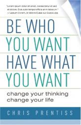 Be Who You Want, Have What You Want: Change Your Thinking, Change Your Life by Chris Prentiss Paperback Book
