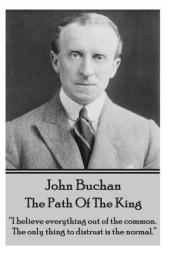 John Buchan - The Path of the King: I Believe Everything Out of the Common. the Only Thing to Distrust Is the Normal. by John Buchan Paperback Book