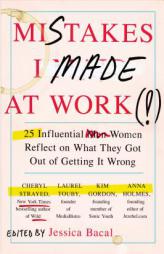Mistakes I Made at Work: 25 Influential Women Reflect on What They Got Out of Getting It Wrong by Jessica Bacal Paperback Book