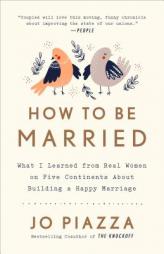How to Be Married: What I Learned from Real Women on Five Continents about Building a Happy Marriage by Jo Piazza Paperback Book