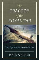 The Tragedy of the Royal Tar: The 1836 Circus Steamship Fire by Mark Warner Paperback Book