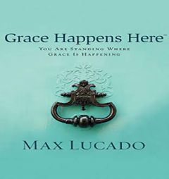 Grace Happens Here: You Are Standing Where Grace Is Happening by Max Lucado Paperback Book