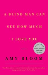 A Blind Man Can See How Much I Love You : Stories by Amy Bloom Paperback Book