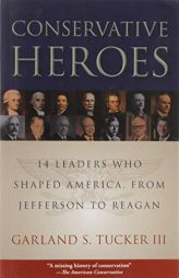 Conservative Heroes: Fourteen Leaders Who Shaped America, from Jefferson to Reagan by Garland S. Tucker Paperback Book