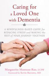Caring for a Loved One with Dementia: A Mindfulness-Based Guide for Reducing Stress and Making the Best of Your Journey Together by Marguerite Manteau-Rao Paperback Book