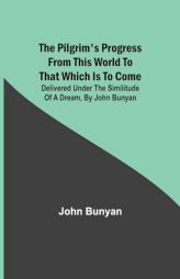 The Pilgrim's Progress from this world to that which is to come: Delivered under the similitude of a dream, by John Bunyan by John Bunyan Paperback Book