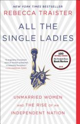 All the Single Ladies: Unmarried Women and the Rise of an Independent Nation by Rebecca Traister Paperback Book