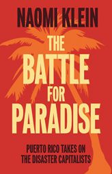 The Battle for Paradise: Puerto Rico Takes on the Disaster Capitalists by Naomi Klein Paperback Book