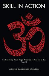 Skill in Action: Radicalizing Your Yoga Practice to Create a Just World by Michelle Cassandra Johnson Paperback Book