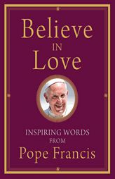 Believe in Love: Inspiring Words from Pope Francis by Francis Paperback Book