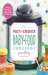The Multi-Cooker Baby Food Cookbook: 100 Easy Recipes for Your Slow Cooker, Pressure Cooker, or Multi-Cooker by Jenna Helwig Paperback Book