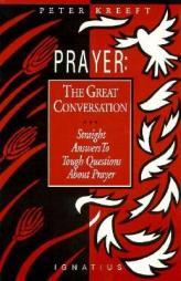 Prayer: The Great Conversation: Straight Answers to Tough Questions about Prayer by Peter Kreeft Paperback Book