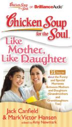 Chicken Soup for the Soul: Like Mother, Like Daughter - 35 Stories about the Funny and Special Moments Between Mothers and Daughters (Grandmothers and by Jack Canfield &. Mark Victor Hansen Paperback Book