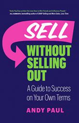 Sell Without Selling Out: A Guide to Success on Your Own Terms by Andy Paul Paperback Book