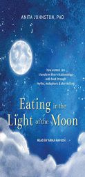 Eating in the Light of the Moon: How Women Can Transform Their Relationship with Food Through Myths, Metaphors, and Storytelling by Anita A. Johnston Paperback Book