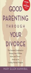 Good Parenting Through Your Divorce: The Essential Guidebook to Helping Your Children Adjust and Thrive Based on the Leading National Program by Mary Ellen Hannibal Paperback Book