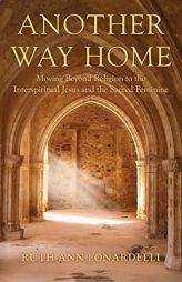 Another Way Home: Moving Beyond Religion to the Interspiritual Jesus and the Sacred Feminine by Ruth Ann Lonardelli Paperback Book
