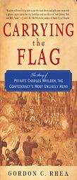 Carrying The Flag: The Story of Private Charles Whilden, the Confederacy's Most Unlikely Hero by Gordon C. Rhea Paperback Book