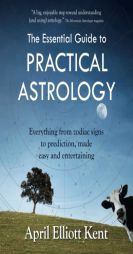 The Essential Guide to Practical Astrology: Everything from zodiac signs to prediction, made easy and entertaining by April Elliott Kent Paperback Book