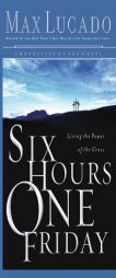 Six Hours One Friday: Living in the Power of the Cross (Chronicles of the Cross) by Max Lucado Paperback Book